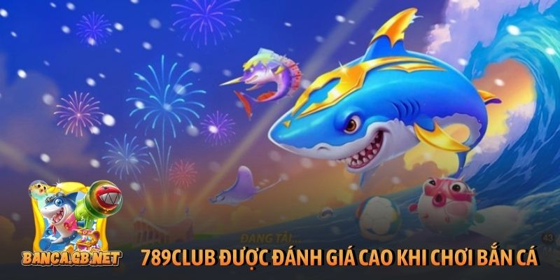 789Club được đánh giá cao khi chơi bắn cá đổi thưởng
