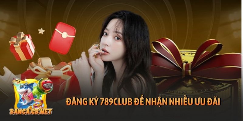 Đăng ký 789club để nhận nhiều ưu đãi