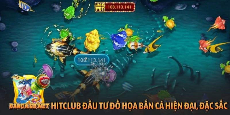 Hit Club đầu tư đồ họa bắn cá hiện đại, đặc sắc