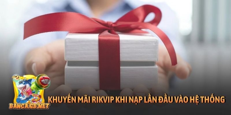 Khuyến mãi Rikvip khi nạp lần đầu vào hệ thống