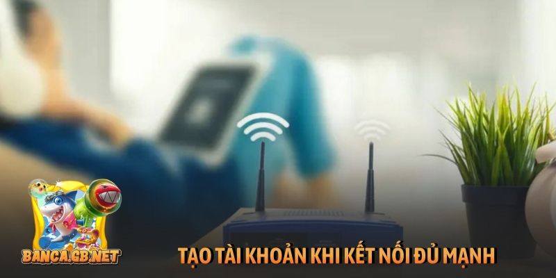 Tạo tài khoản khi kết nối đủ mạnh
